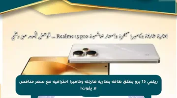 ريلمي 15 برو يطلق طاقة بطارية هائلة وكاميرا احترافية مع سعر منافس لا يفوت!
